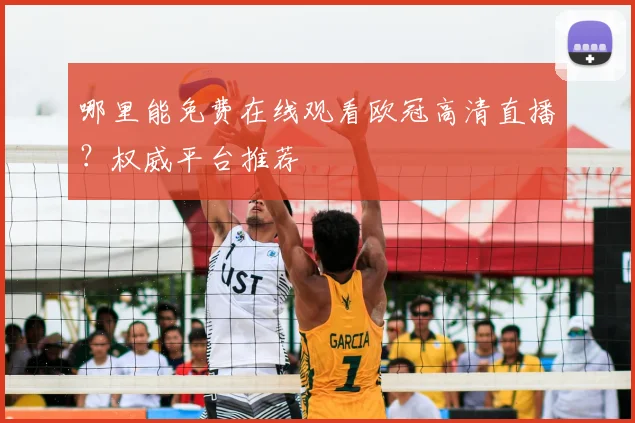 哪里能免费在线观看欧冠高清直播？权威平台推荐