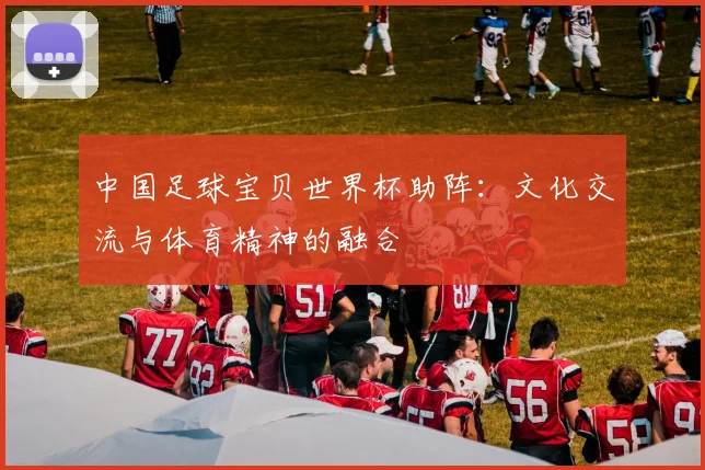 中国足球宝贝世界杯助阵：文化交流与体育精神的融合