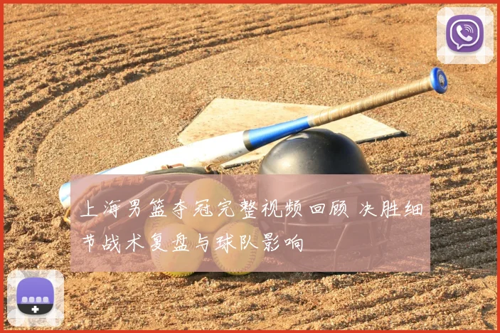 上海男篮夺冠完整视频回顾 决胜细节战术复盘与球队影响