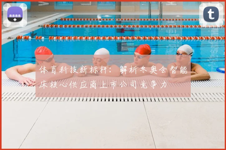 体育科技新标杆：解析冬奥会智能床核心供应商上市公司竞争力
