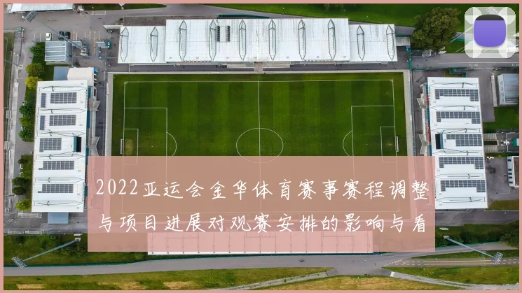 2022亚运会金华体育赛事赛程调整与项目进展对观赛安排的影响与看点