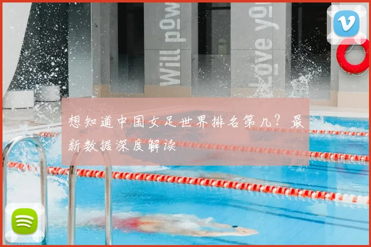 想知道中国女足世界排名第几？最新数据深度解读