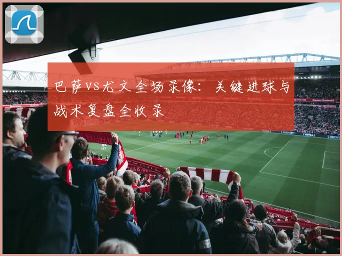 巴萨vs尤文全场录像:关键进球与战术复盘全收录