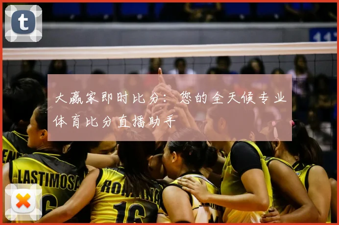 大赢家即时比分：您的全天候专业体育比分直播助手