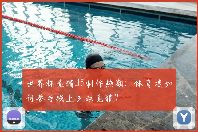 世界杯竞猜H5制作热潮：体育迷如何参与线上互动竞猜？