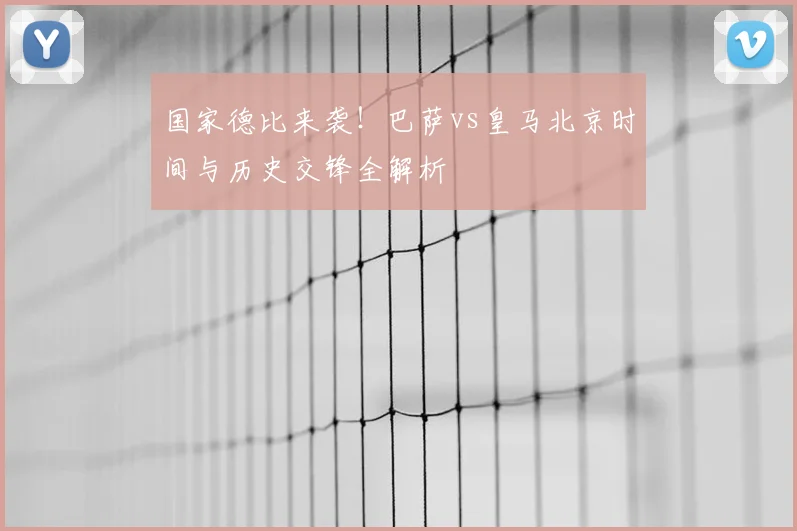 国家德比来袭！巴萨vs皇马北京时间与历史交锋全解析