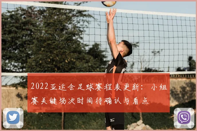 2022亚运会足球赛程表更新：小组赛关键场次时间待确认与看点