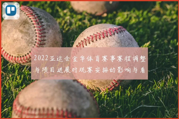 2022亚运会金华体育赛事赛程调整与项目进展对观赛安排的影响与看点