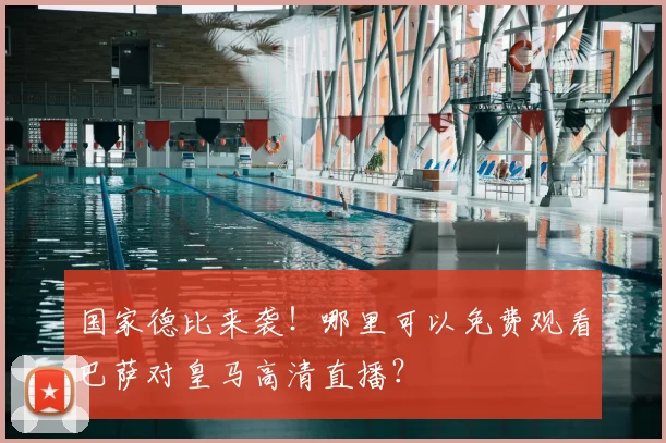 国家德比来袭！哪里可以免费观看巴萨对皇马高清直播？