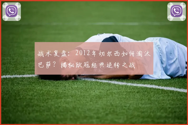 战术复盘：2012年切尔西如何淘汰巴萨？揭秘欧冠经典逆转之战
