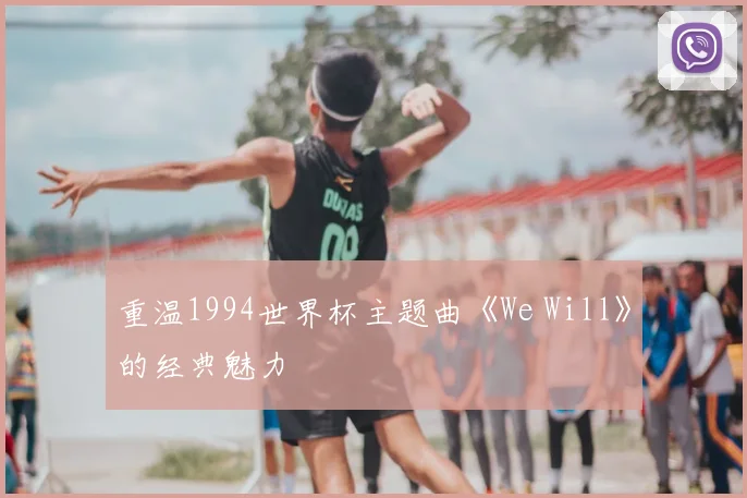 重温1994世界杯主题曲《We Will》的经典魅力