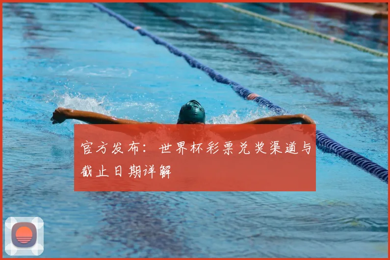 官方发布：世界杯彩票兑奖渠道与截止日期详解