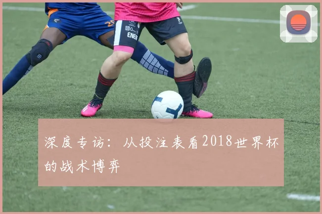 深度专访：从投注表看2018世界杯的战术博弈