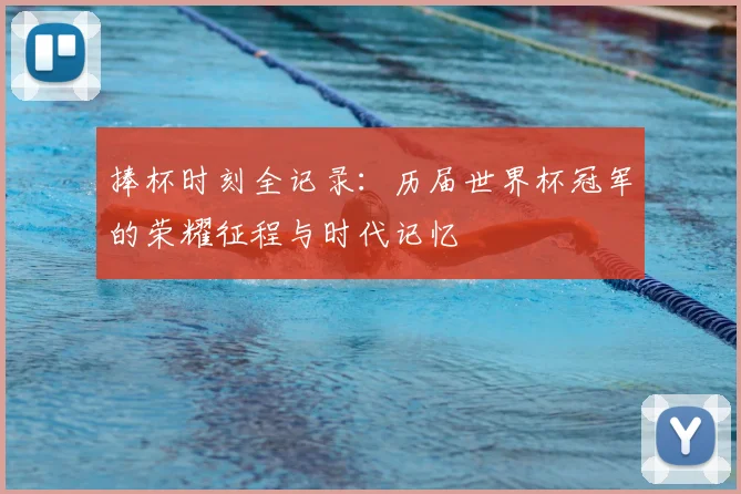 捧杯时刻全记录：历届世界杯冠军的荣耀征程与时代记忆