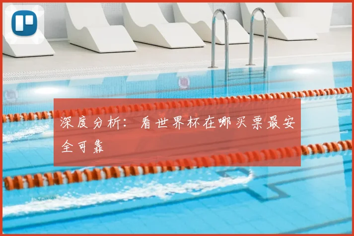 深度分析：看世界杯在哪买票最安全可靠