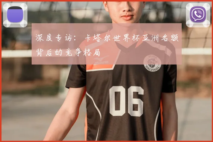 深度专访：卡塔尔世界杯亚洲名额背后的竞争格局
