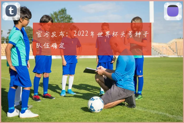 官方发布：2022年世界杯头号种子队伍确定