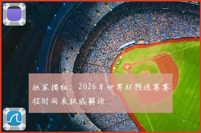 独家揭秘:2026年世界杯预选赛赛程时间表权威解读