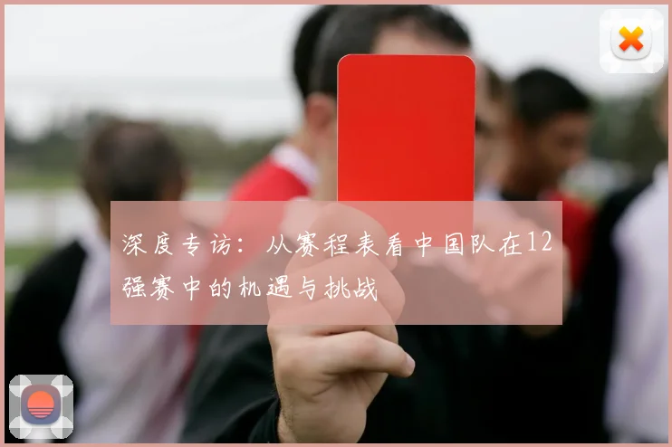 深度专访：从赛程表看中国队在12强赛中的机遇与挑战