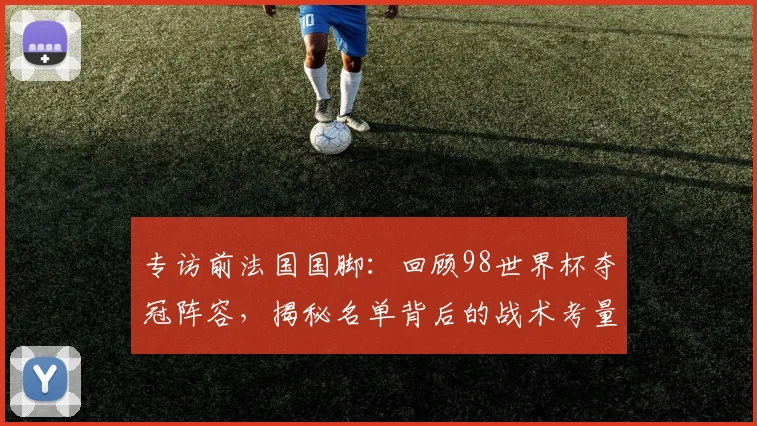 专访前法国国脚：回顾98世界杯夺冠阵容，揭秘名单背后的战术考量