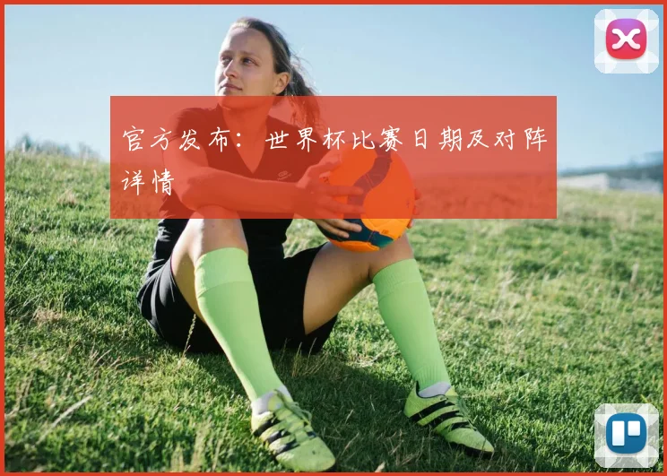 官方发布：世界杯比赛日期及对阵详情