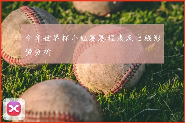今年世界杯小组赛赛程表及出线形势分析