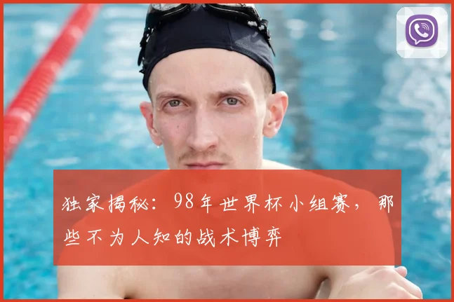 独家揭秘：98年世界杯小组赛，那些不为人知的战术博弈